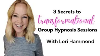The 3 Secrets to Transformational Group Hypnosis Sessions with Lori Hammond