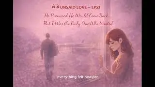 He Promised He Would Come Back&hellip; But I Was the Only One Who Waited | Unsaid Love EP21