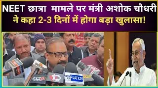 Patna NEET Student Case:'NEET'छात्रा मामले पर Ashok Chaudhary ने कहा 2-3 दोनों में होगा बड़ा खुलासा!