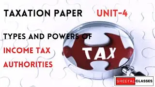 12. Taxation Paper-Unit-4 Types and Powers of Income Tax Authorities
