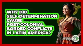Why Did Self-determination Cause Post-colonial Border Conflicts In Latin America?