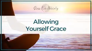 Allowing Yourself Grace - Guided Meditation for Self-Acceptance