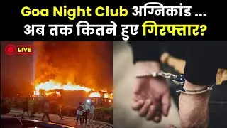 Goa Night Club Blast Update:गोवा नाइट क्लब अग्निकांड ... अब तक कितने हुए गिरफ्तार?