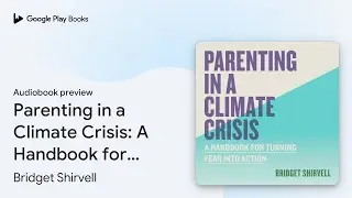 Parenting in a Climate Crisis: A Handbook for&hellip; by Bridget Shirvell &middot; Audiobook preview