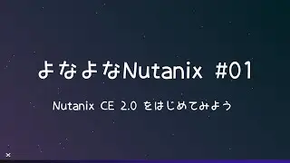 よなよなNutanix #01 - Nutanix CE 2.0をはじめてみよう