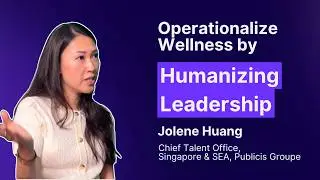 How Top HR Leaders Operationalize Wellness by Humanizing Leadership: Jolene Huang (Publicis Groupe)