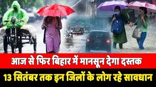 आज से मौसम का यू टर्न.. बिहार में बारिश लाएगी आफत, 13 सितंबर तक रहें सावधान....