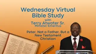 Virtual Bible Study //  Peter, Not a Father, But a New Testament Christian //  Terry Atwater Sr.