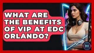 What Are The Benefits Of VIP At EDC Orlando? - Electronic Mix Masters