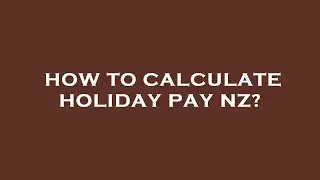 How to calculate holiday pay nz?