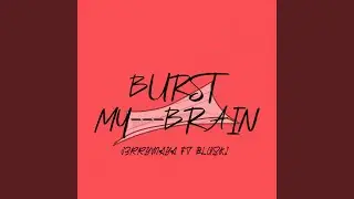 Burst My Brain