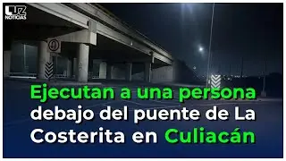 Ejecutan a una persona debajo del puente de La Costerita en Culiacán.