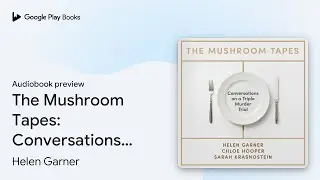 The Mushroom Tapes: Conversations on a Triple&hellip; by Helen Garner &middot; Audiobook preview