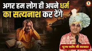 अगर हम लोग ही अपने धर्म का सत्यानाश कर देंगे ? Rishi Ji Sarkar