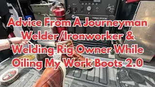 Advice From A Journeyman Welder/Ironworker & Welding Rig Owner While Oiling My Work Boots 2.0