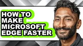 How to Make Microsoft Edge Faster - Step by Step