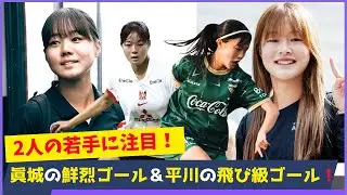 注目の若手が早速ゴール！眞城美春＆平川陽菜の大活躍が注目を集めている！