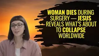 Woman Dies During Surgery &mdash; Jesus Reveals What&rsquo;s About to Collapse Worldwide