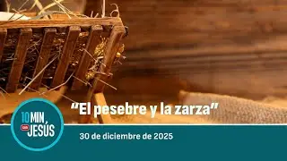 30 DIC 2025 | 10 minutos con Jesús: “El pesebre y la zarza”