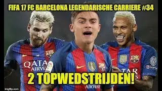 FIFA 17 Fc Barcelona LEGENDARISCHE Carriere #34 - 2 TOP WEDSTRIJDEN!