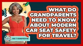 What Do Grandparents Need To Know About Modern Car Seat Safety For Travel? - Guide to Grandparenting