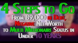 4 Steps to Go From 89,000 in Debt, Negative Net Worth to Multi Millionaire Status in Under 10 YEARS