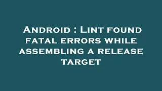 Android : Lint found fatal errors while assembling a release target
