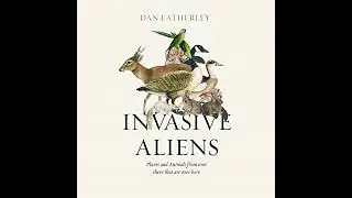 Invasive Aliens: The Plants and Animals From Over There That Are Over Here by Dan Eatherley