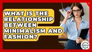 What Is The Relationship Between Minimalism And Fashion? - Get Retirement Help