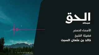 شرح الأسماء الحسنى | الحق | الشيخ خالد السبت
