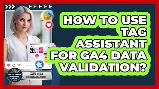 How To Use Tag Assistant For GA4 Data Validation?