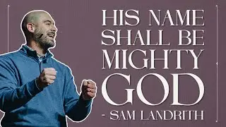 His Name Shall Be Mighty God | Pastor Sam Landrith