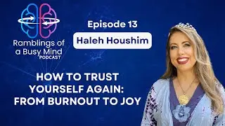 EP 13: How to Trust Yourself Again: From Burnout to Joy with Haleh Houshim