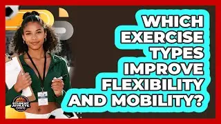 Which Exercise Types Improve Flexibility And Mobility?