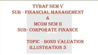 TYBAF SEM V SUB - FINANCIAL MGMT. & MCOM SEM II SUB-CORPORATE FIN., TOPIC - BOND VALUATION PART 5