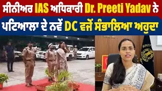 Senior  IAS ਅਧਿਕਾਰੀ Dr. Preeti Yadav ਨੇ Patiala ਦੇ ਨਵੇਂ DC ਵਜੋਂ ਸੰਭਾਲਿਆ ਅਹੁਦਾ