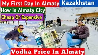 My First Day In Almaty Kazakhstan | Vodka Price In Almaty | How Expensive Almaty City🇰🇿🇰🇿