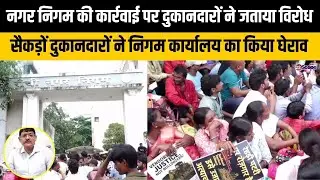 नगर निगम की कार्रवाई पर दुकानदारों ने जताया विरोध, सैकड़ों दुकानदारों ने निगम कार्यालय का किया घेराव
