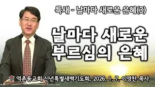 역촌동교회 신년특별새벽기도회(2026.1.7.) 날마다 새로운 부르심의 은혜(이영찬목사)