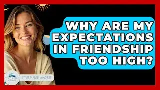 Why Are My Expectations In Friendship Too High? - Stress Free Mindset