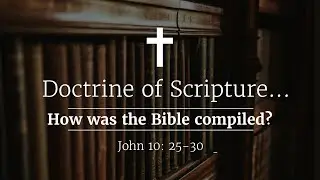 Doctrine... What We Believe: How was the Bible compiled? - Sermon on John 10: 25-30