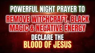 Powerful Night Prayer To Remove Witchcraft, Black Magic & Negative Energy