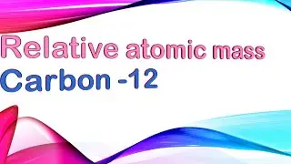 What is Relative atomic mass and Carbon 12?