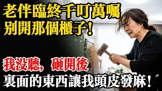 老伴臨終千叮萬囑：「別開那個櫃子！」我沒聽，砸開後，裏面的東西讓我頭皮發麻！#家庭故事 #婚姻故事 #感人故事 #身邊故事 #人生感悟 #晚年 #養老 #福報