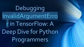 Debugging InvalidArgumentError in TensorFlow: A Deep Dive for Python Programmers