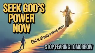 Seek God's Power Now: Stop Fearing Tomorrow &mdash; God Is Already Walking Ahead of You