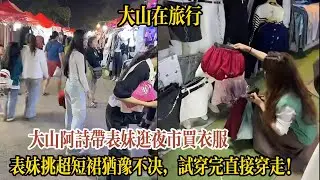 【大山在旅行】大山阿詩帶表妹逛夜市買衣服，表妹挑超短裙猶豫不決，試穿完直接穿新衣服走！