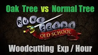Oak Tree vs Normal Tree Exp per Hour - Video Proof  - Old School RuneScape OSRS 2023