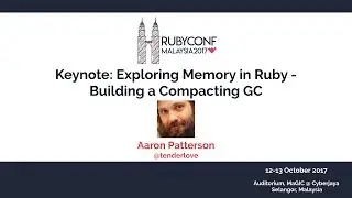 Keynote: Exploring Memory in Ruby - Building a Compacting GC - RubyConfMY 2017