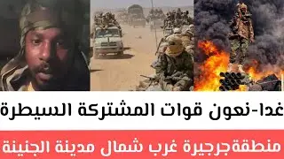 غدا-نعون قوات المشتركة السيطرة منطقةجرجيرة غرب شمال مدينة الجنينة تم استلام كاملة و استلام 13عربة حي